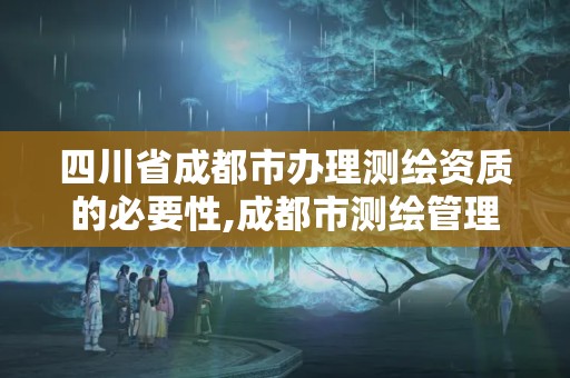 四川省成都市办理测绘资质的必要性,成都市测绘管理办法。