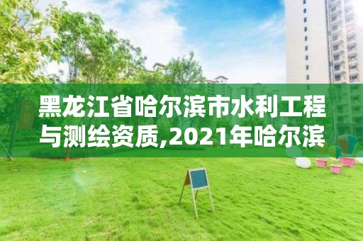 黑龙江省哈尔滨市水利工程与测绘资质,2021年哈尔滨市水利工程。