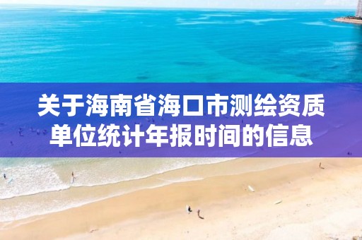 关于海南省海口市测绘资质单位统计年报时间的信息