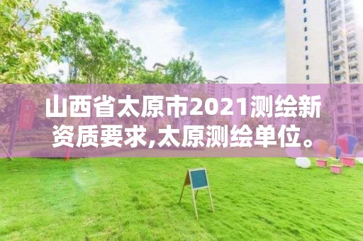 山西省太原市2021测绘新资质要求,太原测绘单位。