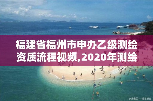 福建省福州市申办乙级测绘资质流程视频,2020年测绘乙级资质申报条件。