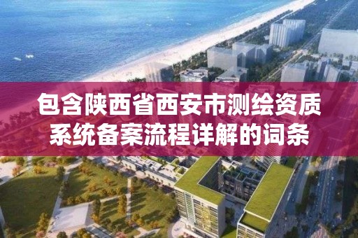 包含陕西省西安市测绘资质系统备案流程详解的词条