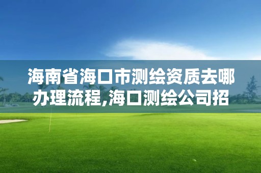 海南省海口市测绘资质去哪办理流程,海口测绘公司招聘。