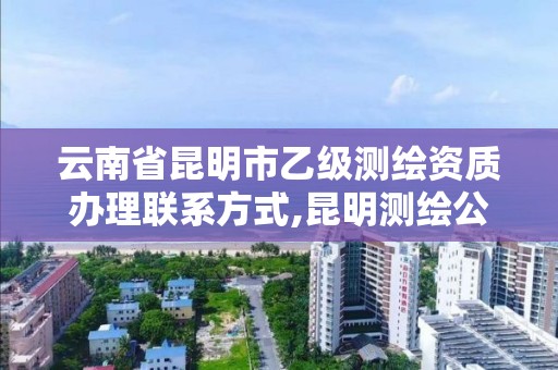 云南省昆明市乙级测绘资质办理联系方式,昆明测绘公司招聘信息。