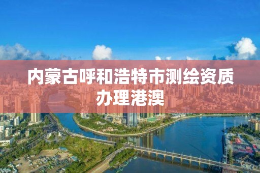 内蒙古呼和浩特市测绘资质办理港澳