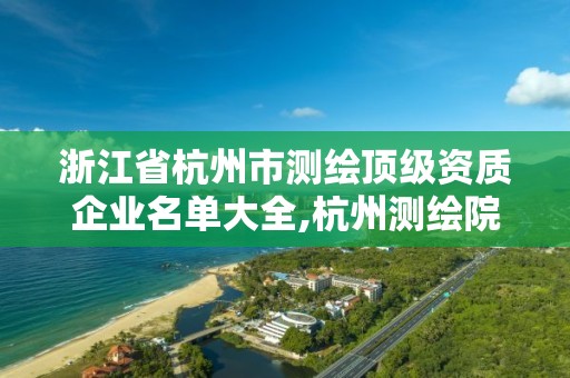 浙江省杭州市测绘顶级资质企业名单大全,杭州测绘院。