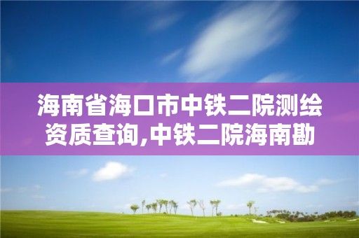 海南省海口市中铁二院测绘资质查询,中铁二院海南勘察设计有限公司。