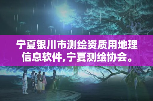 宁夏银川市测绘资质用地理信息软件,宁夏测绘协会。