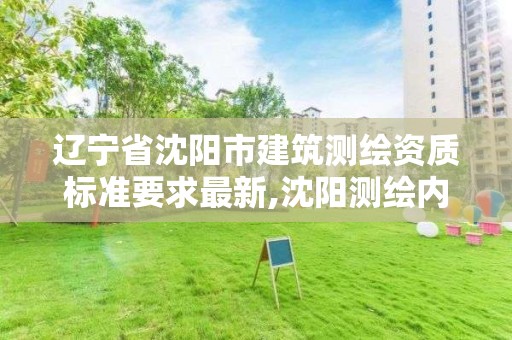 辽宁省沈阳市建筑测绘资质标准要求最新,沈阳测绘内业招聘信息。