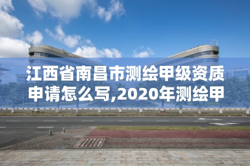 江西省南昌市测绘甲级资质申请怎么写,2020年测绘甲级资质条件。