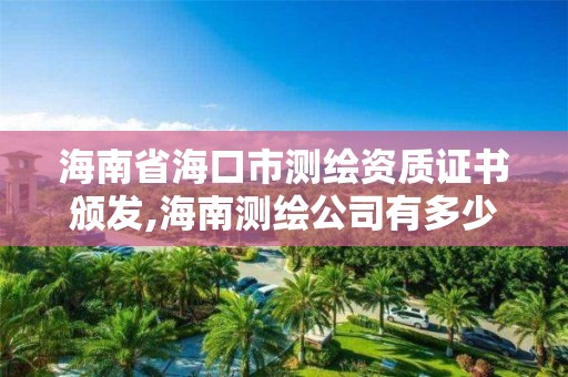 海南省海口市测绘资质证书颁发,海南测绘公司有多少家。