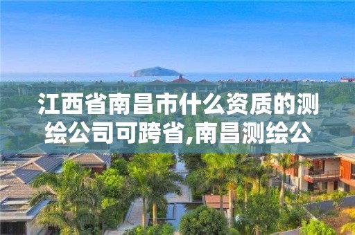 江西省南昌市什么资质的测绘公司可跨省,南昌测绘公司招聘。