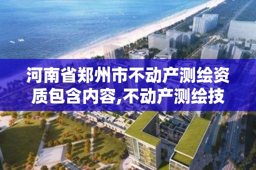 河南省郑州市不动产测绘资质包含内容,不动产测绘技术。