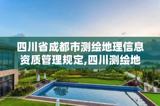 四川省成都市测绘地理信息资质管理规定,四川测绘地理信息局在哪里。