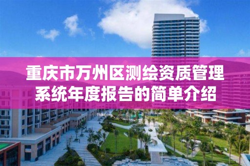 重庆市万州区测绘资质管理系统年度报告的简单介绍