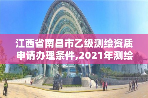 江西省南昌市乙级测绘资质申请办理条件,2021年测绘乙级资质申报条件。