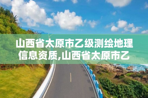 山西省太原市乙级测绘地理信息资质,山西省太原市乙级测绘地理信息资质公司。