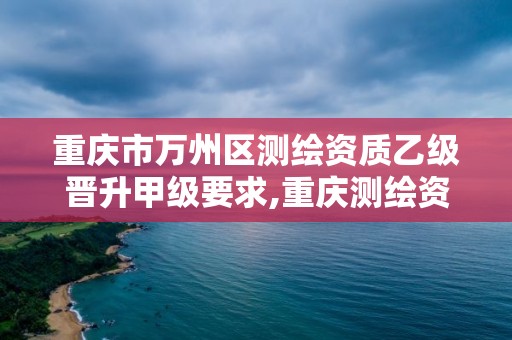 重庆市万州区测绘资质乙级晋升甲级要求,重庆测绘资质办理。