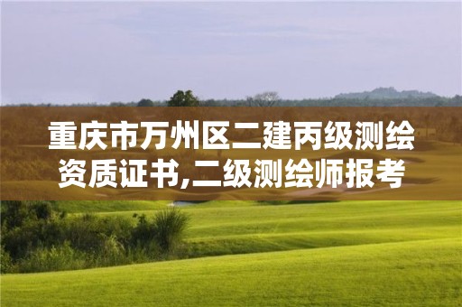 重庆市万州区二建丙级测绘资质证书,二级测绘师报考条件。