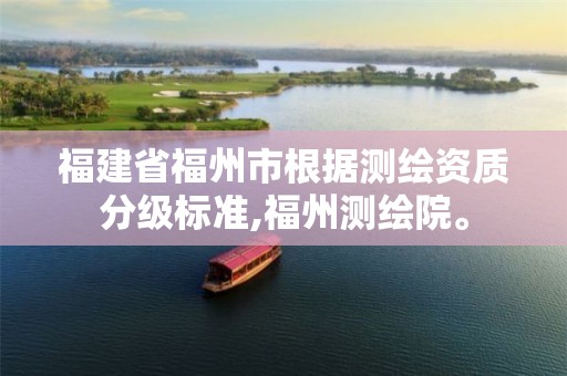 福建省福州市根据测绘资质分级标准,福州测绘院。