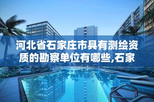 河北省石家庄市具有测绘资质的勘察单位有哪些,石家庄测绘院是国企吗。