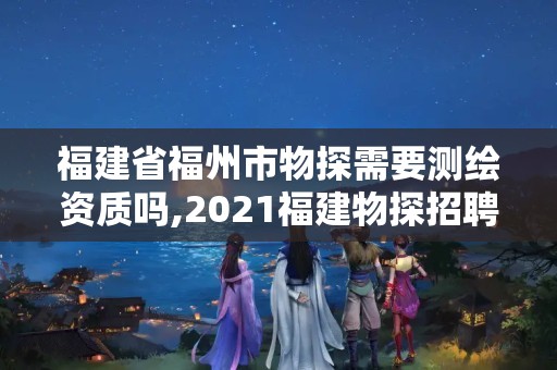 福建省福州市物探需要测绘资质吗,2021福建物探招聘。