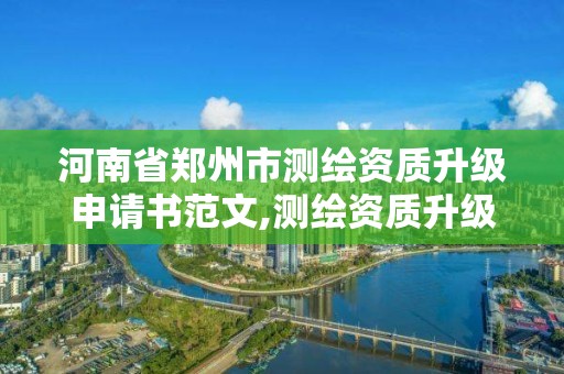 河南省郑州市测绘资质升级申请书范文,测绘资质升级需要什么条件。