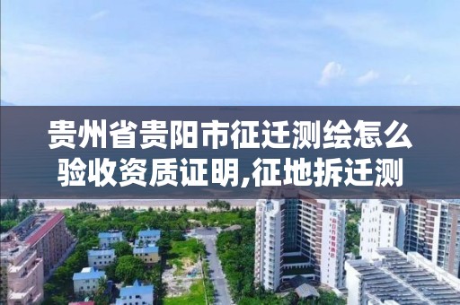 贵州省贵阳市征迁测绘怎么验收资质证明,征地拆迁测绘服务。