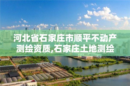 河北省石家庄市顺平不动产测绘资质,石家庄土地测绘公司。