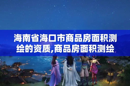 海南省海口市商品房面积测绘的资质,商品房面积测绘收费2019标准。