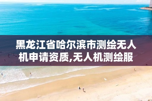 黑龙江省哈尔滨市测绘无人机申请资质,无人机测绘服务。