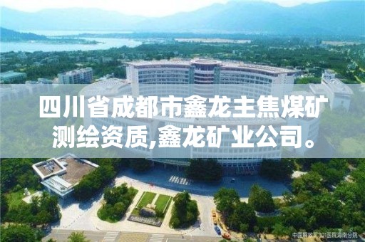 四川省成都市鑫龙主焦煤矿测绘资质,鑫龙矿业公司。