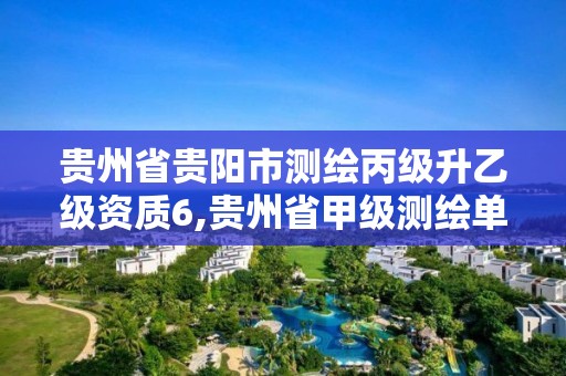 贵州省贵阳市测绘丙级升乙级资质6,贵州省甲级测绘单位。