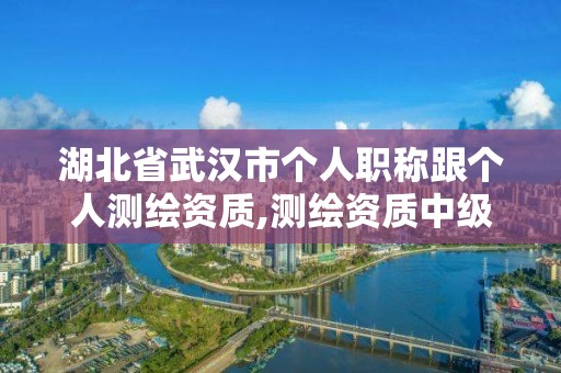 湖北省武汉市个人职称跟个人测绘资质,测绘资质中级职称。