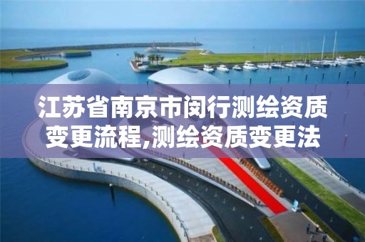 江苏省南京市闵行测绘资质变更流程,测绘资质变更法人流程。