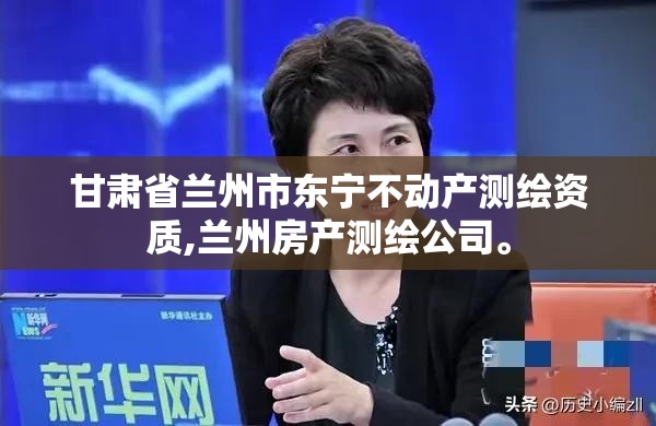 甘肃省兰州市东宁不动产测绘资质,兰州房产测绘公司。