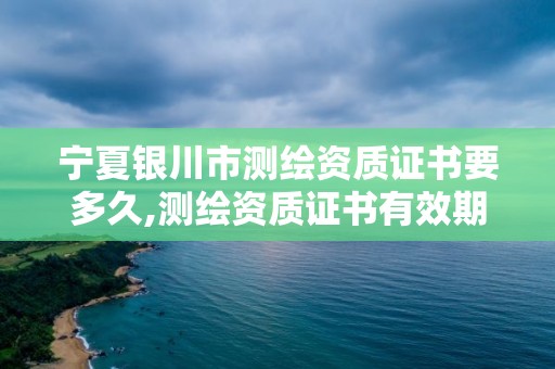 宁夏银川市测绘资质证书要多久,测绘资质证书有效期延至2021年12月31日。