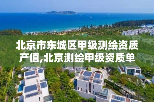 北京市东城区甲级测绘资质产值,北京测绘甲级资质单位。