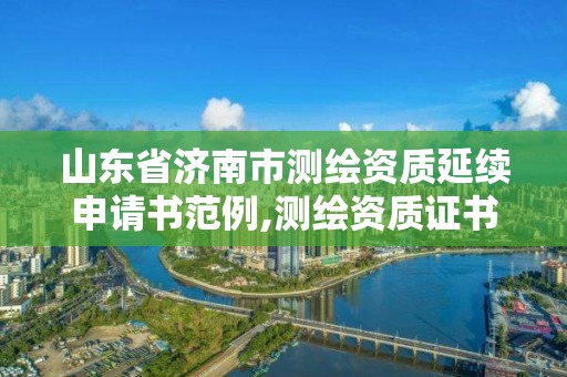 山东省济南市测绘资质延续申请书范例,测绘资质证书延期。