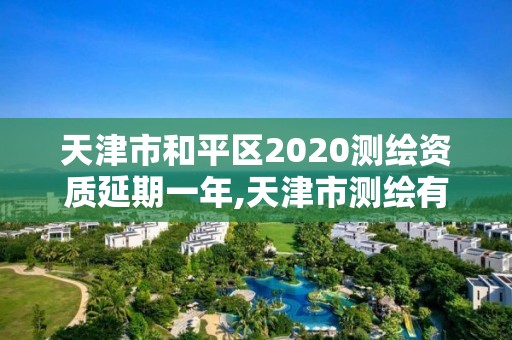 天津市和平区2020测绘资质延期一年,天津市测绘有限公司。