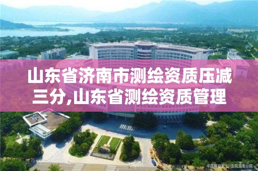 山东省济南市测绘资质压减三分,山东省测绘资质管理规定。