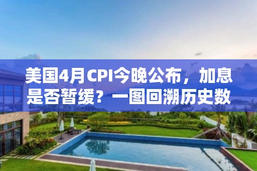 美国4月CPI今晚公布，加息是否暂缓？一图回溯历史数据！