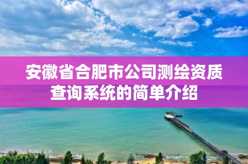 安徽省合肥市公司测绘资质查询系统的简单介绍