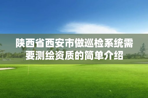 陕西省西安市做巡检系统需要测绘资质的简单介绍