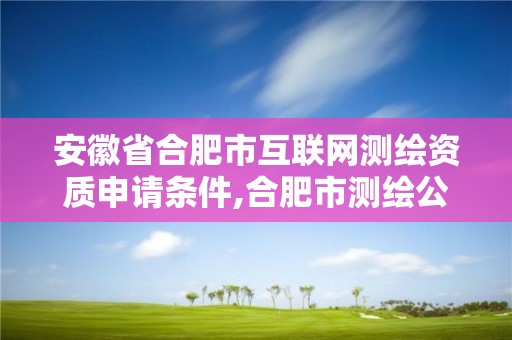 安徽省合肥市互联网测绘资质申请条件,合肥市测绘公司。