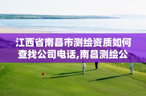 江西省南昌市测绘资质如何查找公司电话,南昌测绘公司排名。