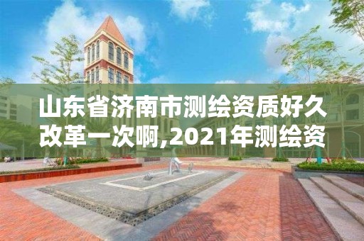 山东省济南市测绘资质好久改革一次啊,2021年测绘资质延期山东。