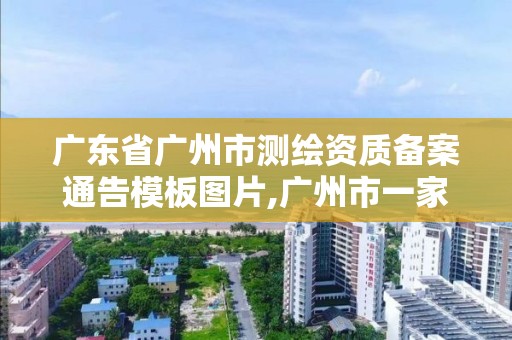 广东省广州市测绘资质备案通告模板图片,广州市一家测绘资质单位。