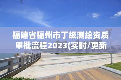 福建省福州市丁级测绘资质申批流程2023(实时/更新中)