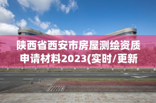 陕西省西安市房屋测绘资质申请材料2023(实时/更新中)